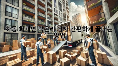 하동 화개면 덕은리 이사, 간편하게 끝내는 방법!