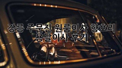 강릉 주문진 원룸이사, 향호리 용달이사 후기! 🚚💨